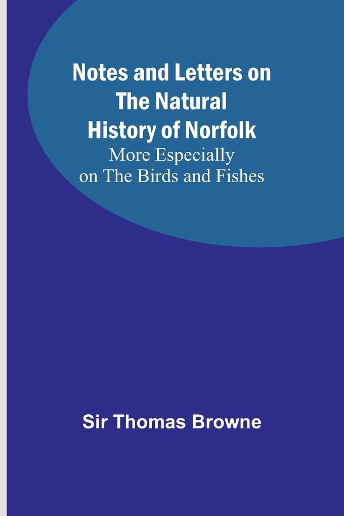 Notes and Letters on the Natural History of Norfolk ; More Especially on the Birds and Fishes
