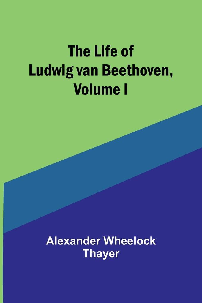 The Life of Ludwig van Beethoven Volume I