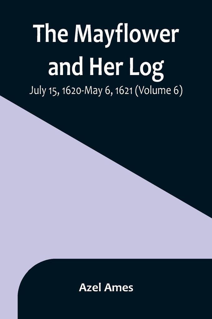 The Mayflower and Her Log; July 15 1620-May 6 1621 (Volume 6)