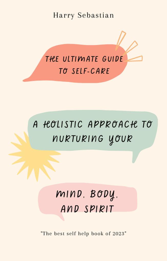 The Ultimate Guide to Self-Care: A Holistic Approach to Nurturing Your Mind Body and Spirit