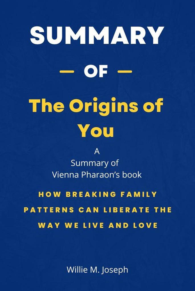 Summary of The Origins of You by Vienna Pharaon: How Breaking Family Patterns Can Liberate the Way We Live and Love