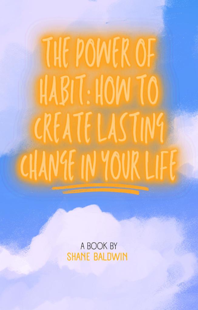 The Power of Habit: How to Create Lasting Change in Your Life