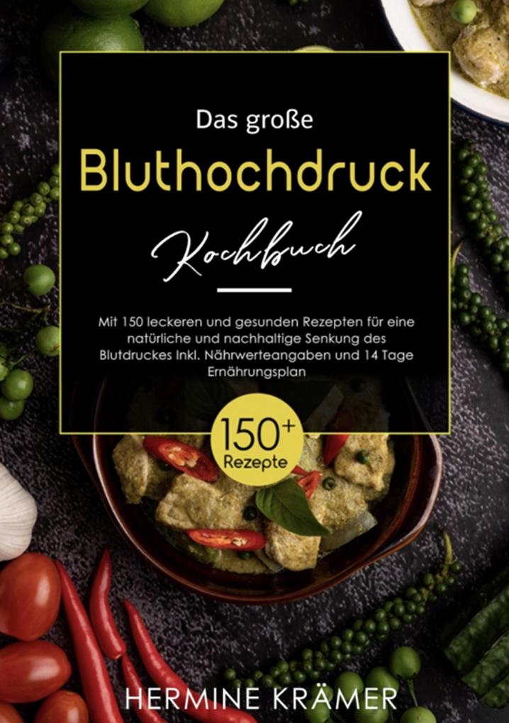 Das große Bluthochdruck - Kochbuch! Mit Ratgeberteil Nährwertangaben und 14 Tage Ernährungsplan! 1. Auflage