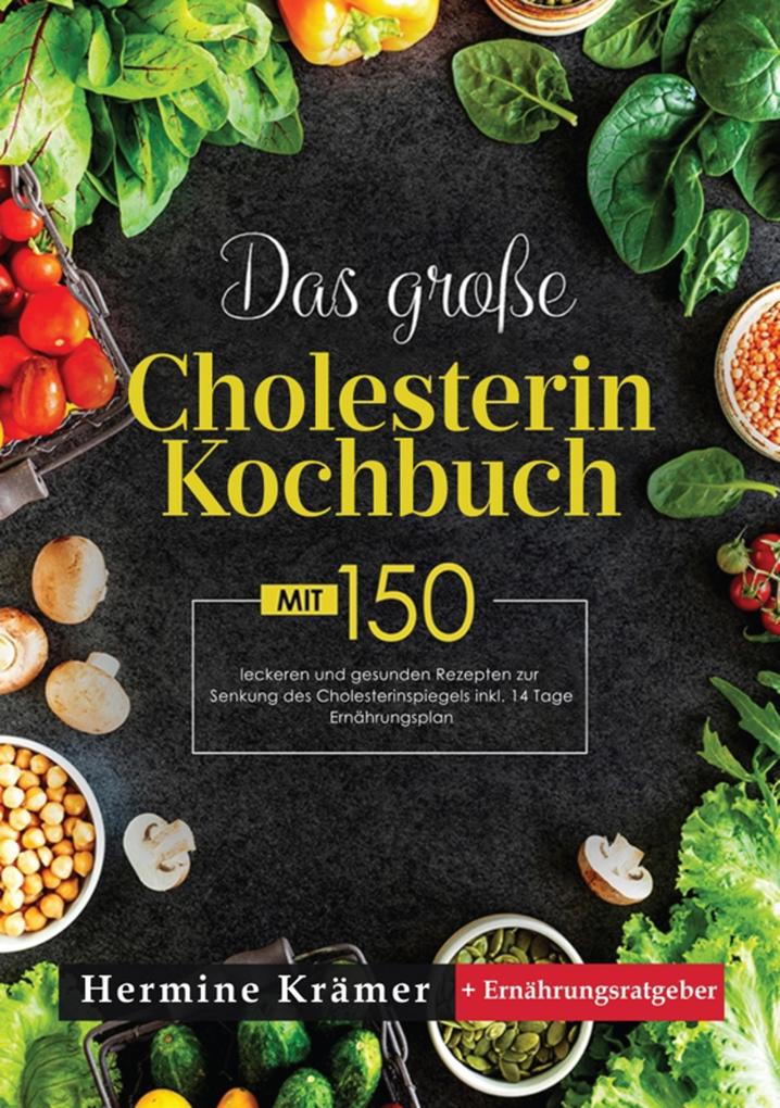 Das große Cholesterin Kochbuch! Inklusive Ratgeberteil Nährwertangaben und 14 Tage Ernährungsplan! 1. Auflage