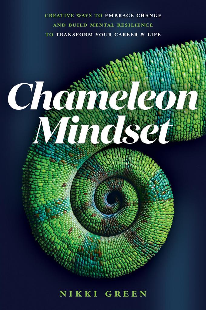 Chameleon Mindset: Creative Ways to Embrace Change And Build Mental Resilience To Transform Your Career and Life