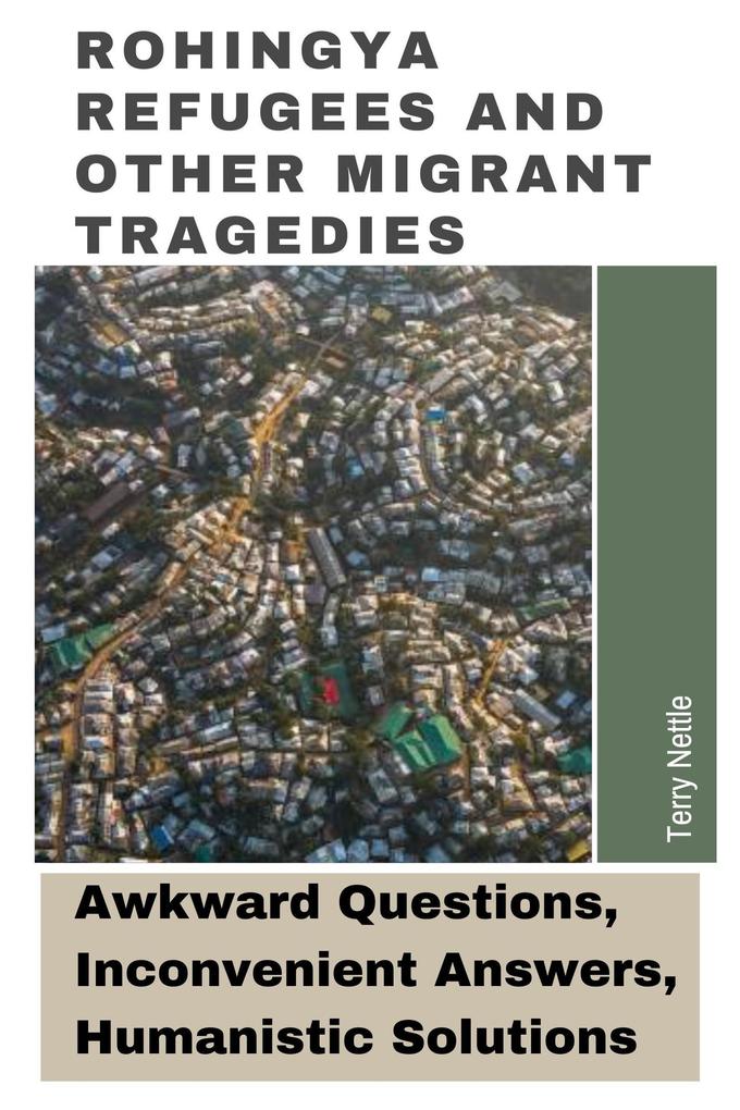 Rohingya Refugees And Other Migrant Tragedies: Awkward Questions Inconvenient Answers Humanistic Solutions.