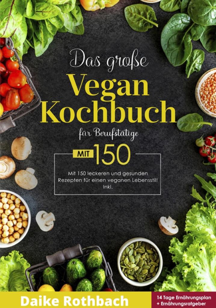 Das große Vegan Kochbuch! Mit Ernährungsratgeber Nährwertangaben und 14 Tage Ernährungsplan! 1. Auflage