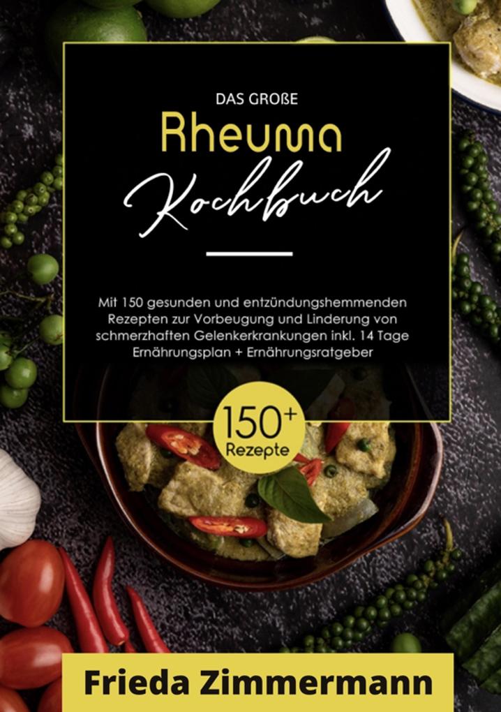 Das große Rheuma Kochbuch! Inklusive Ernährungsratgeber Nährwerteangaben und 14 Tage Ernährungsplan! 1. Auflage