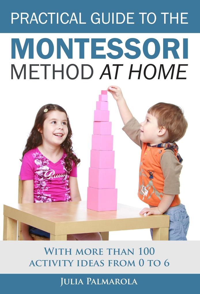 Practical Guide to the Montessori Method at Home: With More Than 100 Activity Ideas From 0 to 6