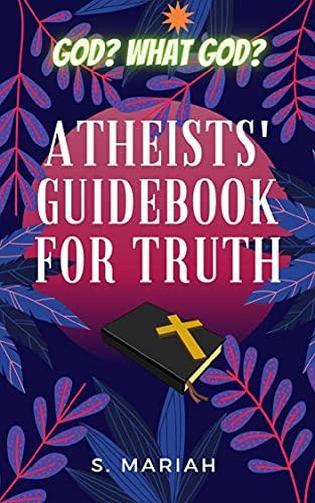 God? What God? Atheists‘ Guidebook for Truth