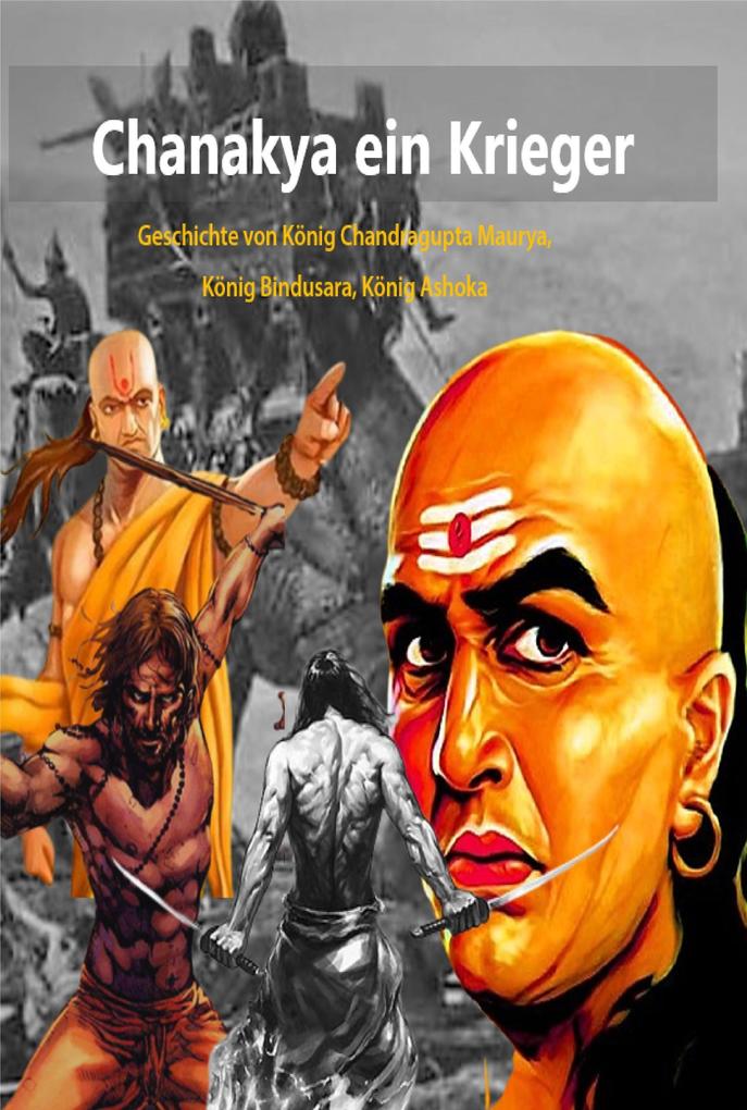Chanakya ein Krieger:Geschichte von König Chandragupta Maurya König Bindusara König Ashoka