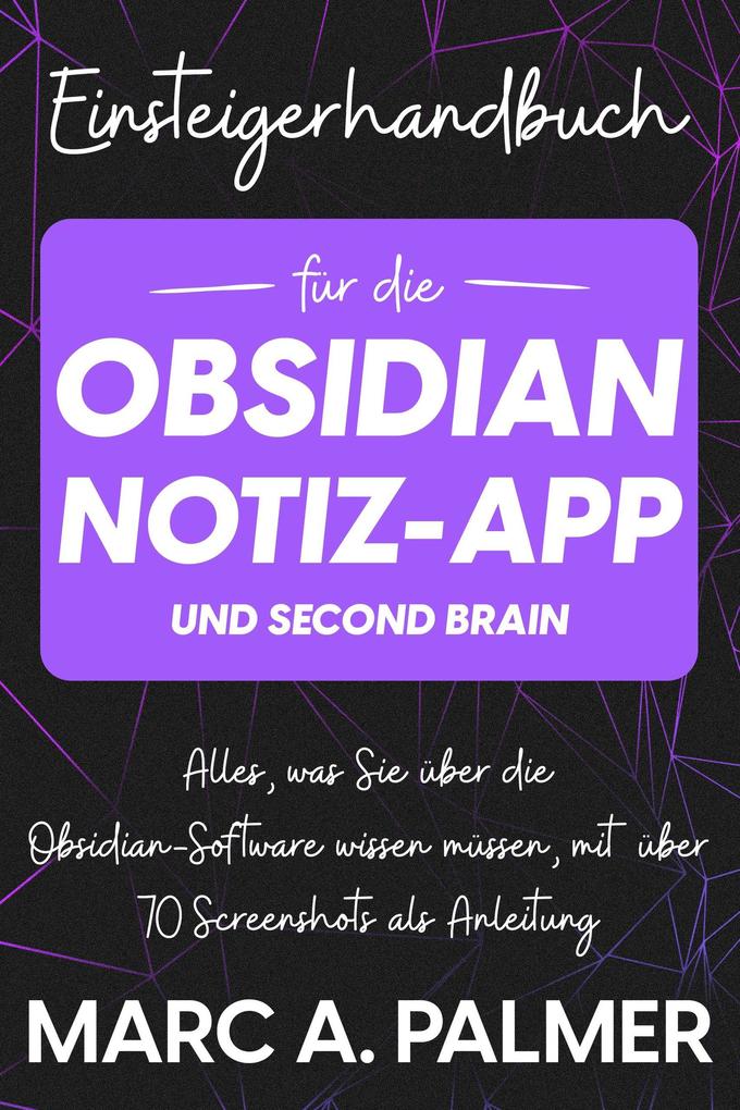 Einsteigerhandbuch für die Obsidian-Notiz-App und Second Brain: Alles was Sie über die Obsidian-Software wissen müssen mit über 70 Screenshots als Anleitung