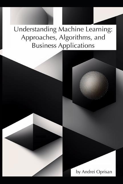 Understanding Machine Learning: Approaches Algorithms and Business Applications