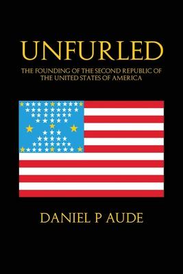 Unfurled: The Founding of the Second Republic of the United States of America