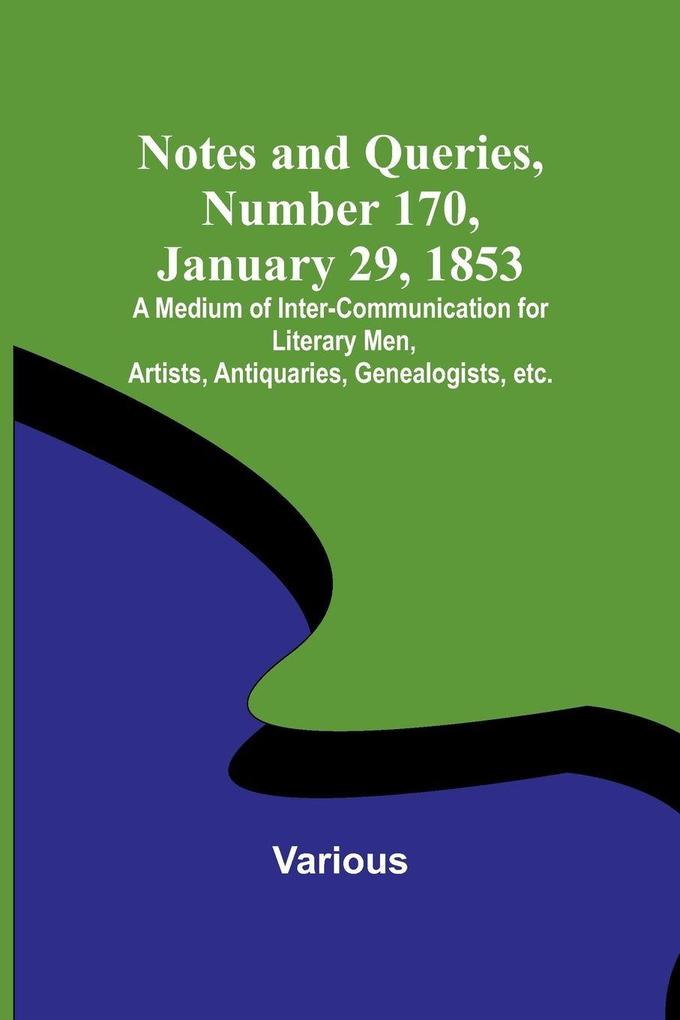 Notes and Queries Number 170 January 29 1853 ; A Medium of Inter-communication for Literary Men Artists Antiquaries Genealogists etc.