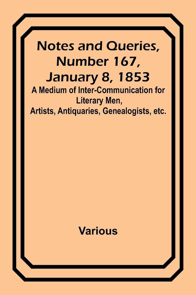 Notes and Queries Number 167 January 8 1853 ; A Medium of Inter-communication for Literary Men Artists Antiquaries Genealogists etc.