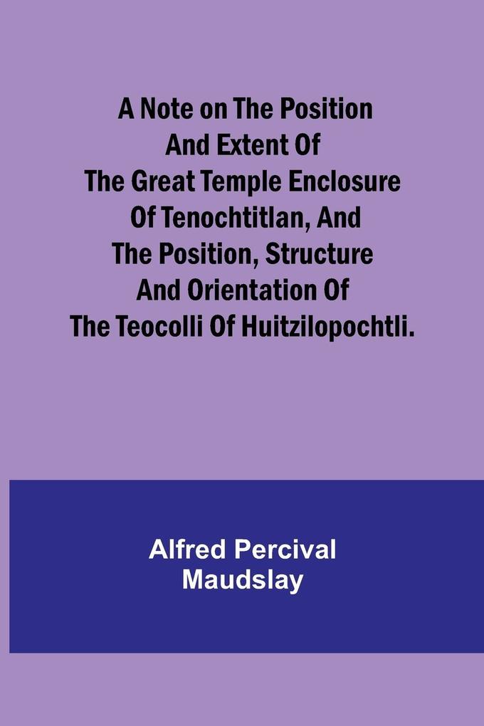 A note on the position and extent of the great temple enclosure of Tenochtitlan and the position structure and orientation of the Teocolli of Huitzilopochtli.