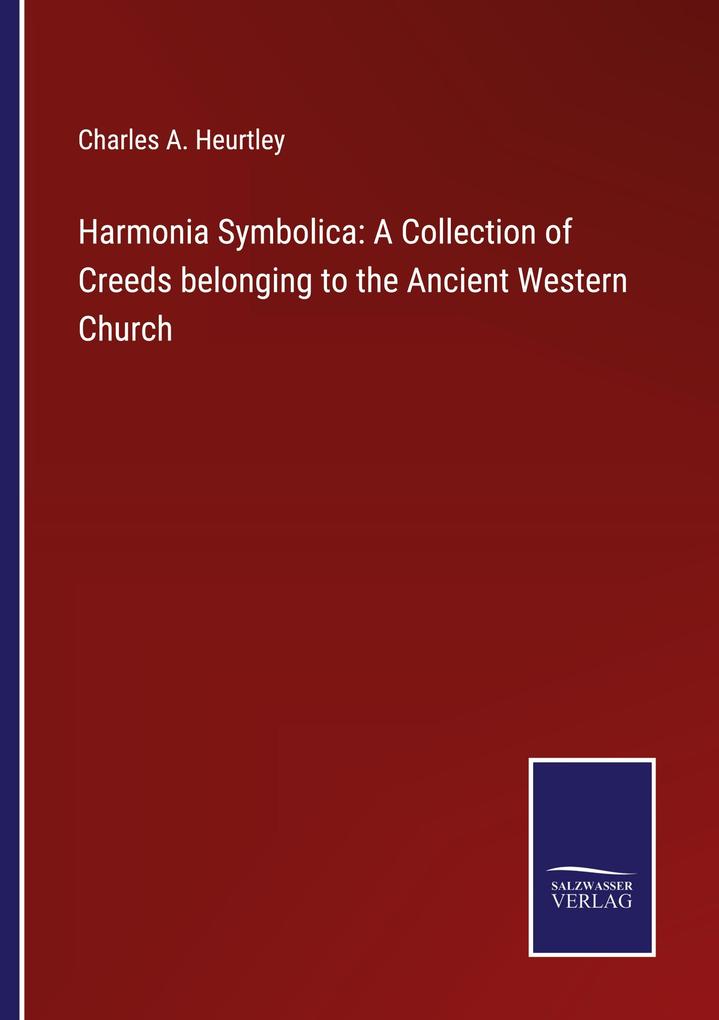 Harmonia Symbolica: A Collection of Creeds belonging to the Ancient Western Church