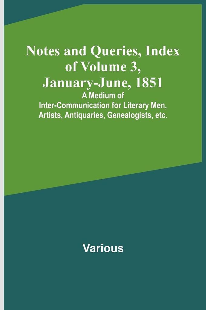 Notes and Queries Index of Volume 3 January-June 1851 ; A Medium of Inter-communication for Literary Men Artists Antiquaries Genealogists etc.