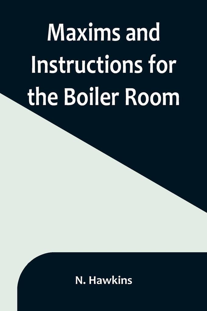 Maxims and Instructions for the Boiler Room; Useful to Engineers Firemen & Mechanics; Relating to Steam Generators Pumps Appliances Steam Heating Practical Plumbing etc.