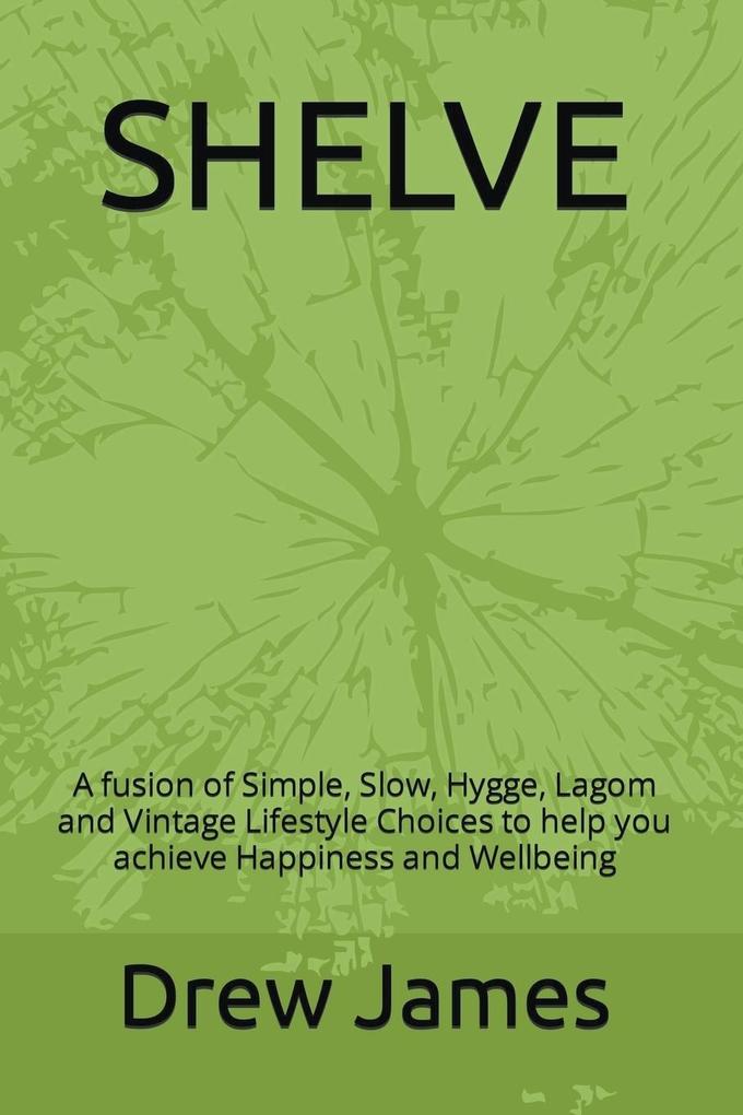 Shelve: A Fusion of Simple Slow Hygge Lagom and Vintage Lifestyle Choices to Help You Achieve Happiness and Wellbeing