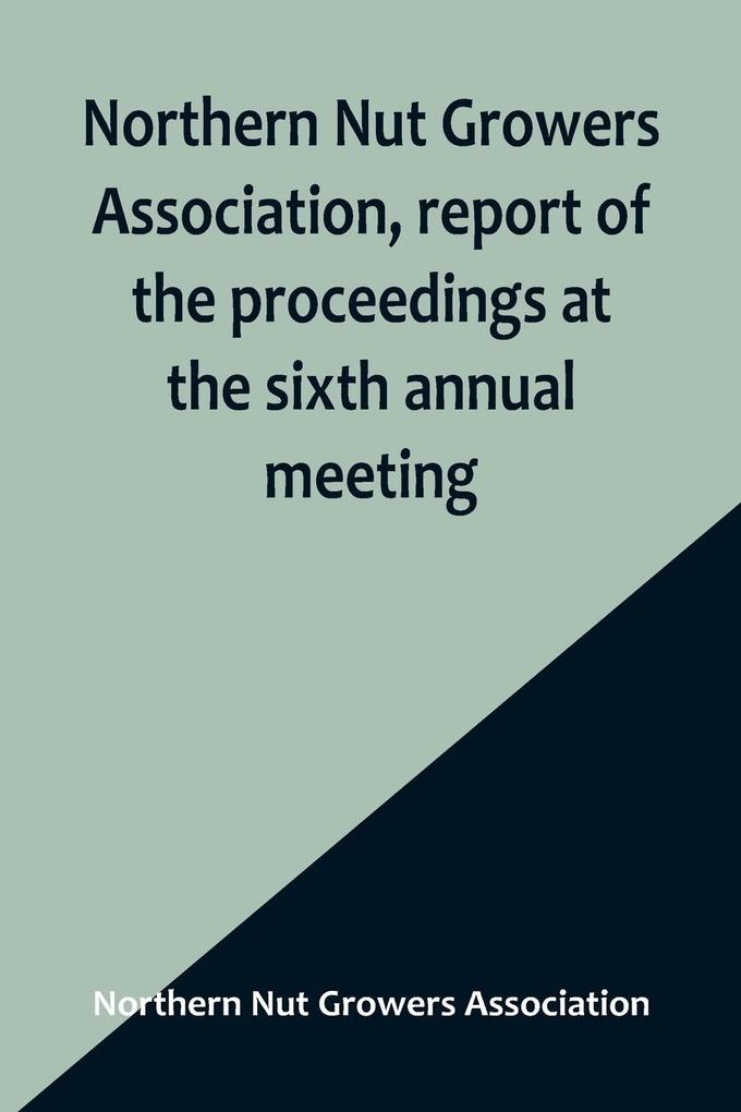 Northern Nut Growers Association report of the proceedings at the sixth annual meeting ; Rochester New York September 1 and 2 1915