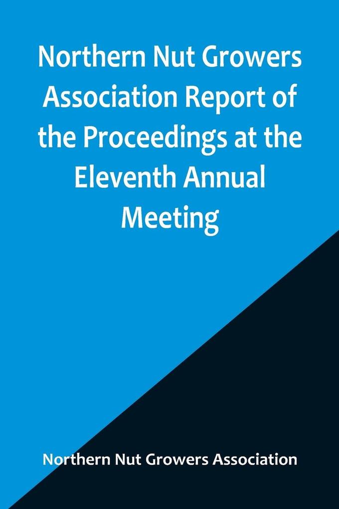 Northern Nut Growers Association Report of the Proceedings at the Eleventh Annual Meeting ; Washington D. C. October 7 and 8 1920