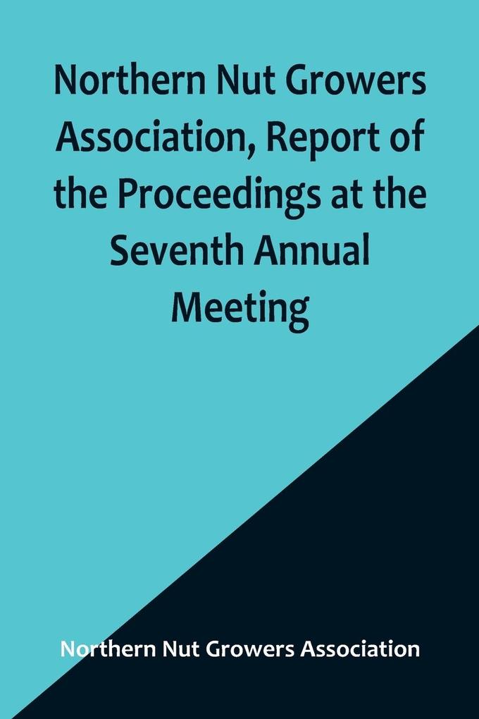 Northern Nut Growers Association Report of the Proceedings at the Seventh Annual Meeting ; Washington D. C. September 8 and 9 1916.
