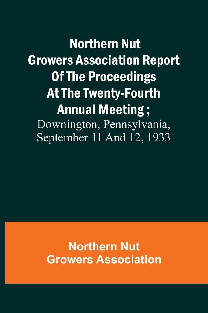 Northern Nut Growers Association Report of the Proceedings at the Twenty-Fourth Annual Meeting ; Downington Pennsylvania September 11 and 12 1933
