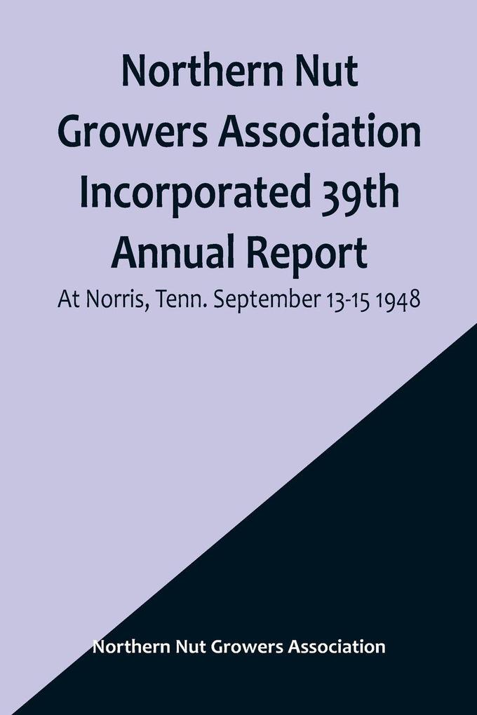 Northern Nut Growers Association Incorporated 39th Annual Report ; At Norris Tenn. September 13-15 1948