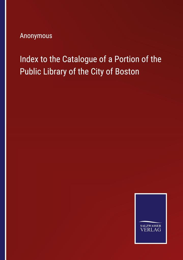 Index to the Catalogue of a Portion of the Public Library of the City of Boston
