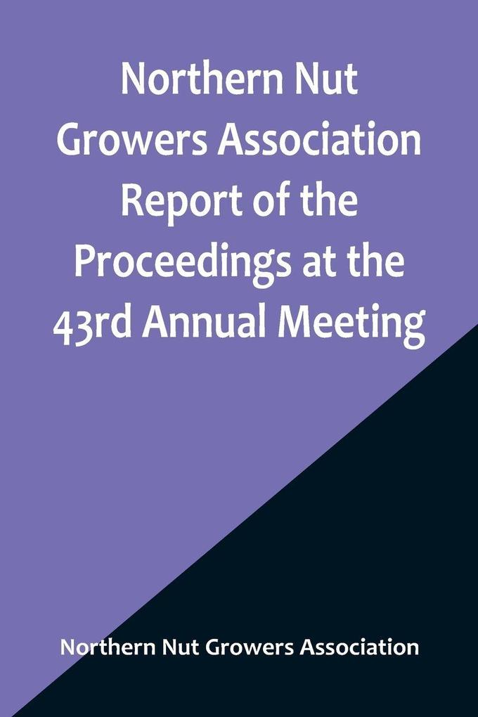 Northern Nut Growers Association Report of the Proceedings at the 43rd Annual Meeting ; Rockport Indiana August 25 26 and 27 1952