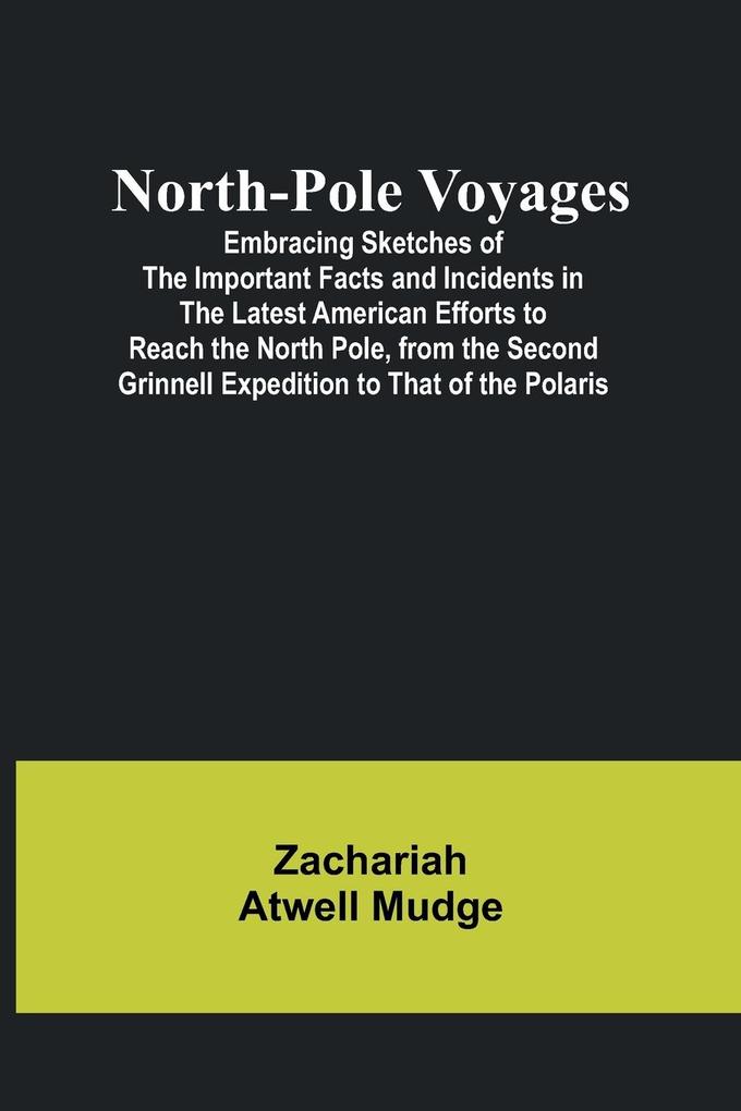North-Pole Voyages; Embracing Sketches of the Important Facts and Incidents in the Latest American Efforts to Reach the North Pole from the Second Grinnell Expedition to That of the Polaris