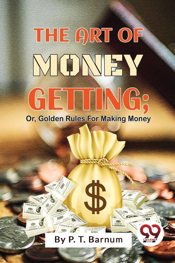 The Art Of Money Getting; Or Golden Rules For Making Money