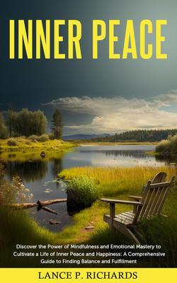 Inner Peace: Discover the Power of Mindfulness and Emotional Mastery to Cultivate a Life of Inner Peace and Happiness