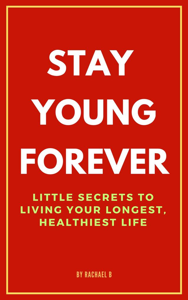 Stay Young Forever: Little Secrets to Living Your Longest Healthiest Life
