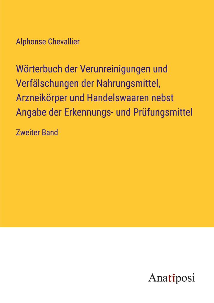 Wörterbuch der Verunreinigungen und Verfälschungen der Nahrungsmittel Arzneikörper und Handelswaaren nebst Angabe der Erkennungs- und Prüfungsmittel