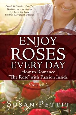 ENJOY ROSES EVERY DAY How to Romance The Rose with Passion Inside: Simple & Creative Ways To Nurture Heaven‘s Beauty Joy Love and Peace Inside in