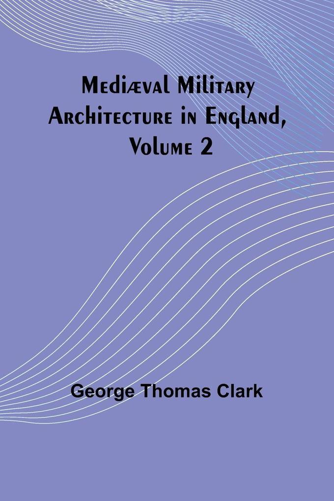 Mediæval Military Architecture in England Volume 2