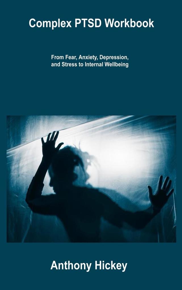 Complex PTSD Workbook: From Fear Anxiety Depression and Stress to Internal Wellbeing