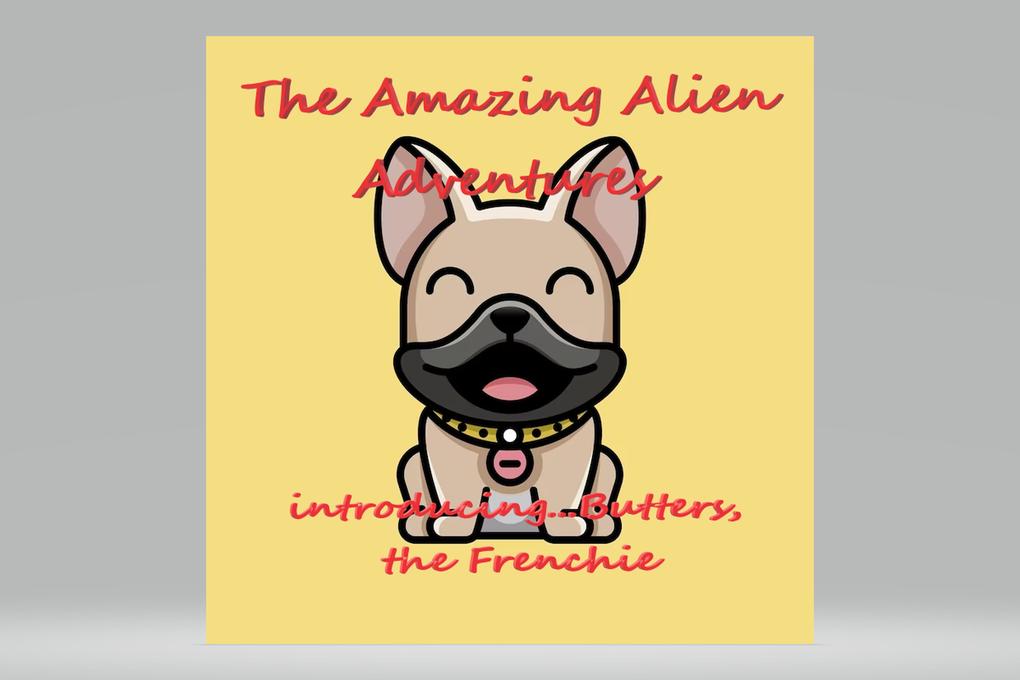The Amazing Alien Adventures.....introducing Butters the Frenchie