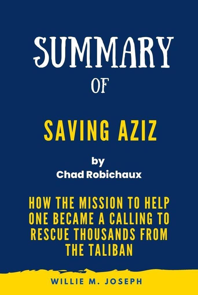 Summary of Saving Aziz By Chad Robichaux: How the Mission to Help One Became a Calling to Rescue Thousands from the Taliban