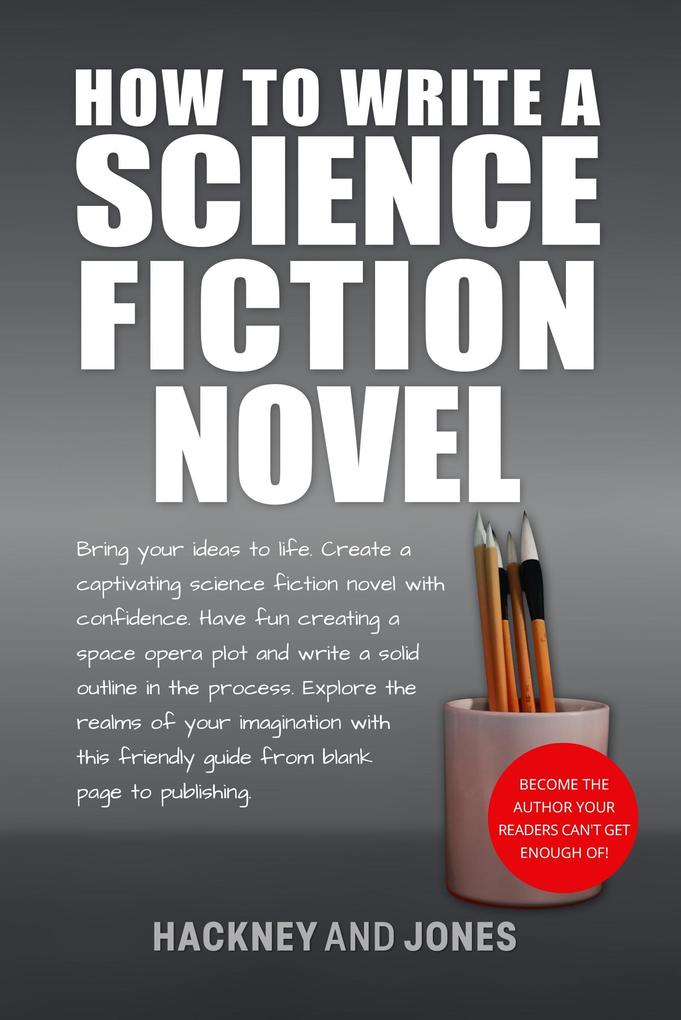 How To Write A Science Fiction Novel: Bring Your Ideas To Life. Create A Captivating Science Fiction Novel With Confidence (How To Write A Winning Fiction Book Outline)
