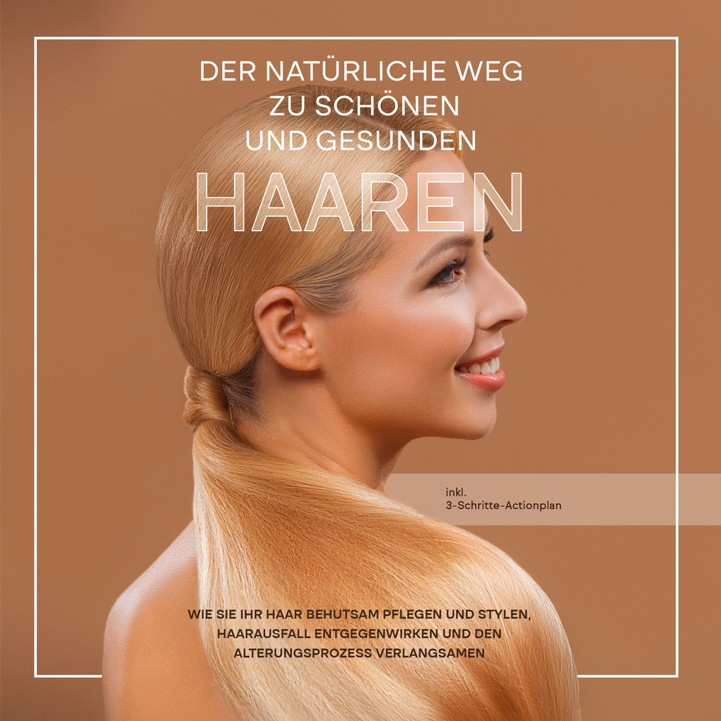 Der natürliche Weg zu schönen und gesunden Haaren: Wie Sie Ihr Haar behutsam pflegen und stylen Haarausfall entgegenwirken und den Alterungsprozess verlangsamen - inkl. 3-Schritte-Actionplan