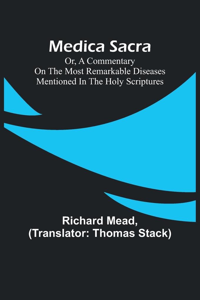 Medica Sacra; Or A Commentary on the Most Remarkable Diseases Mentioned in the Holy Scriptures