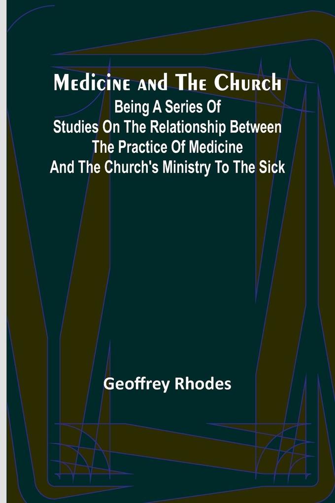 Medicine and the Church; Being a series of studies on the relationship between the practice of medicine and the church‘s ministry to the sick