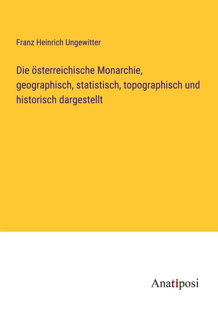 Die österreichische Monarchie geographisch statistisch topographisch und historisch dargestellt
