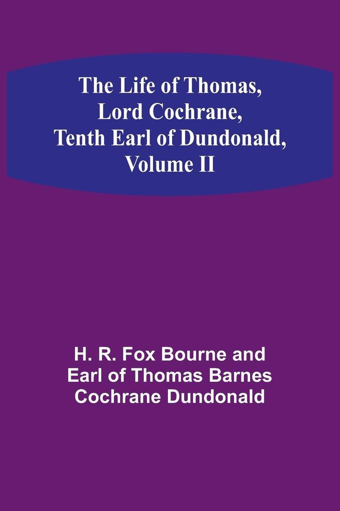 The Life of Thomas Lord Cochrane Tenth Earl of Dundonald Volume II