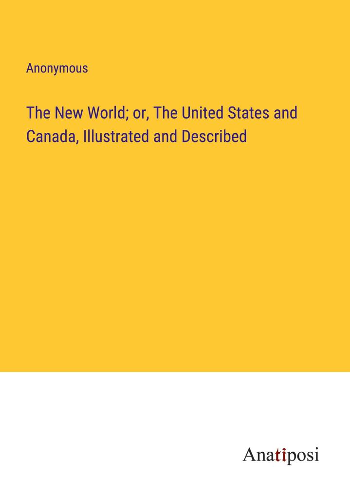 The New World; or The United States and Canada Illustrated and Described