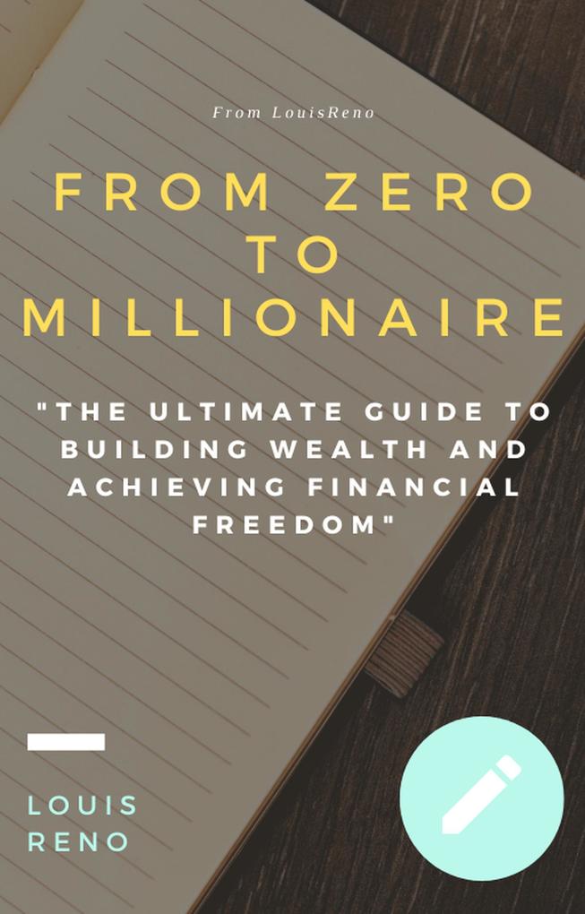 From Zero to Millionaire: The Ultimate Guide to Building Wealth and Achieving Financial Freedom